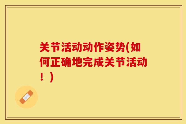 关节活动动作姿势(如何正确地完成关节活动！)-第1张图片-关节保镖