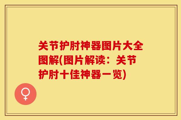 关节护肘神器图片大全图解(图片解读：关节护肘十佳神器一览)-第1张图片-关节保镖