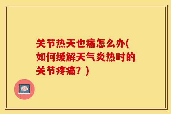 关节热天也痛怎么办(如何缓解天气炎热时的关节疼痛？)-第1张图片-关节保镖