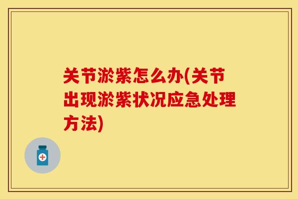 关节淤紫怎么办(关节出现淤紫状况应急处理方法)-第1张图片-关节保镖