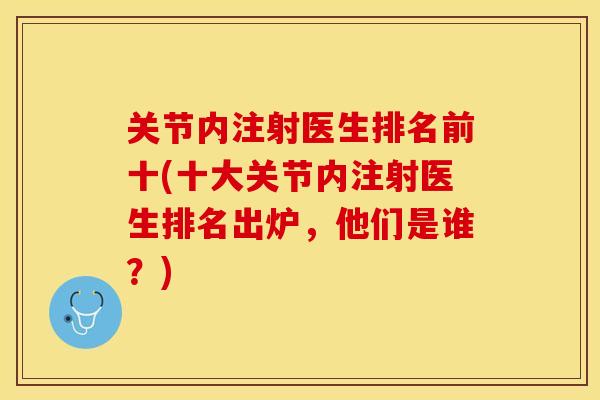 关节内注射医生排名前十(十大关节内注射医生排名出炉，他们是谁？)-第1张图片-关节保镖