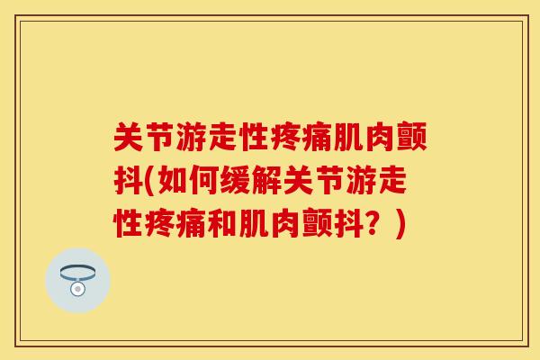 关节游走性疼痛肌肉颤抖(如何缓解关节游走性疼痛和肌肉颤抖？)-第1张图片-关节保镖