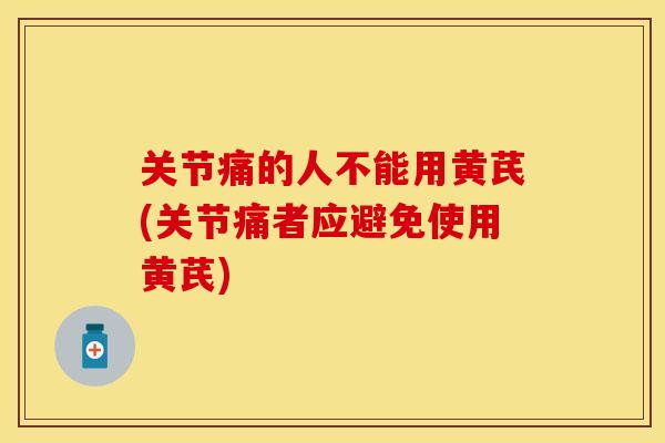 关节痛的人不能用黄芪(关节痛者应避免使用黄芪)-第1张图片-关节保镖