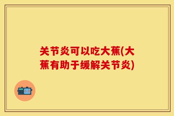 关节炎可以吃大蕉(大蕉有助于缓解关节炎)-第1张图片-关节保镖