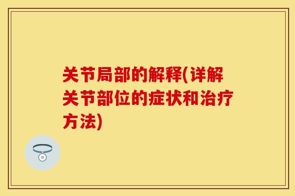 关节局部的解释(详解关节部位的症状和治疗方法)-第1张图片-关节保镖