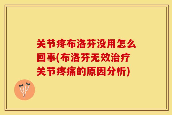 关节疼布洛芬没用怎么回事(布洛芬无效治疗关节疼痛的原因分析)-第1张图片-关节保镖