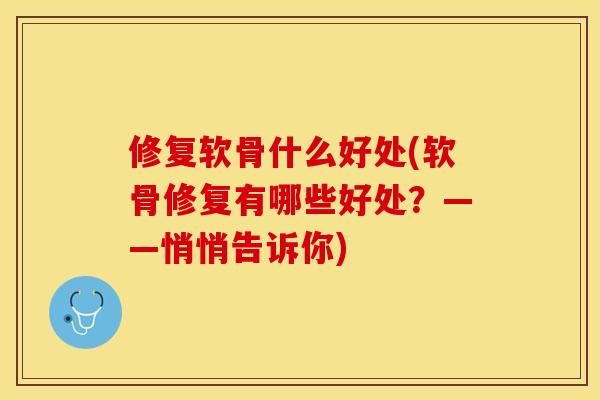 修复软骨什么好处(软骨修复有哪些好处？——悄悄告诉你)-第1张图片-关节保镖