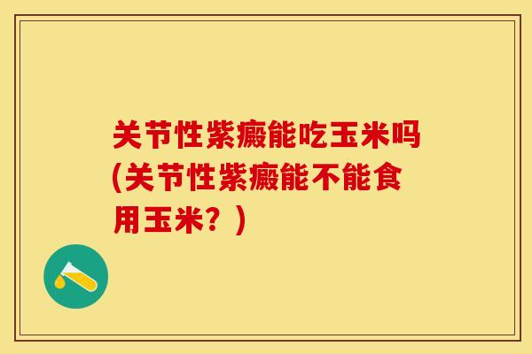 关节性紫癜能吃玉米吗(关节性紫癜能不能食用玉米？)-第1张图片-关节保镖