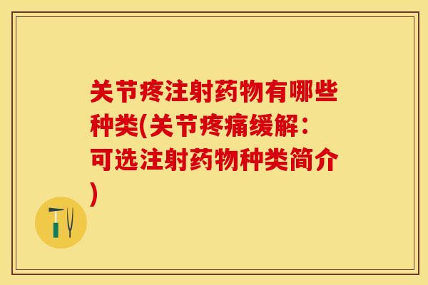 关节疼注射药物有哪些种类(关节疼痛缓解：可选注射药物种类简介)-第1张图片-关节保镖