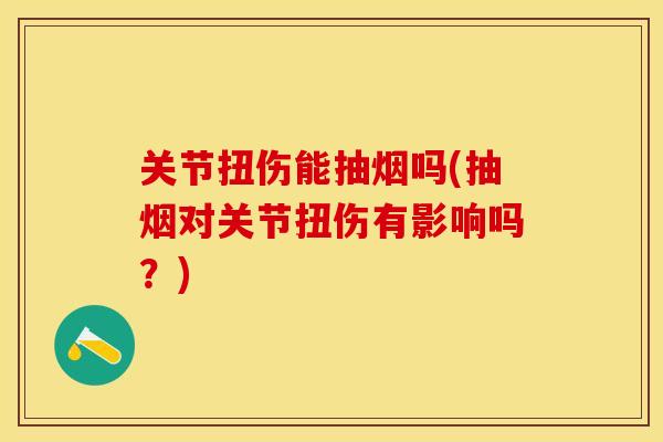 关节扭伤能抽烟吗(抽烟对关节扭伤有影响吗？)-第1张图片-关节保镖