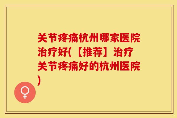 关节疼痛杭州哪家医院治疗好(【推荐】治疗关节疼痛好的杭州医院)-第1张图片-关节保镖