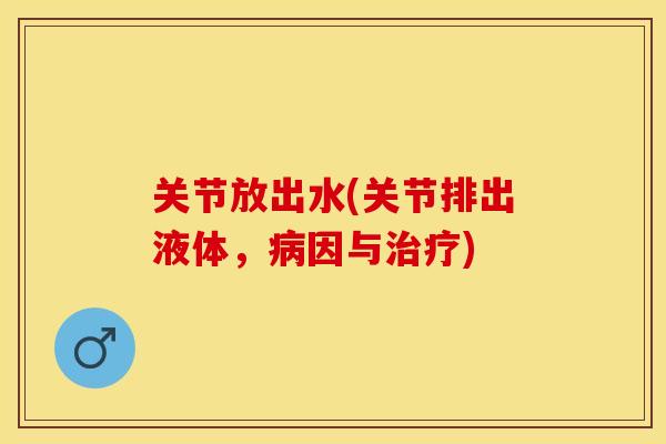 关节放出水(关节排出液体，病因与治疗)-第1张图片-关节保镖