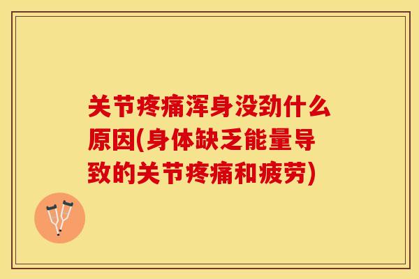 关节疼痛浑身没劲什么原因(身体缺乏能量导致的关节疼痛和疲劳)-第1张图片-关节保镖