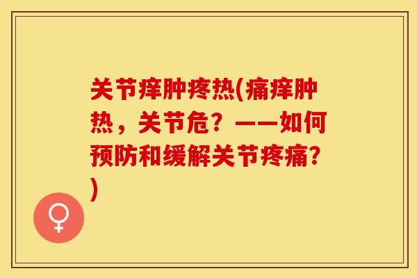 关节痒肿疼热(痛痒肿热，关节危？——如何预防和缓解关节疼痛？)