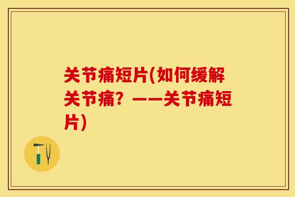 关节痛短片(如何缓解关节痛？——关节痛短片)