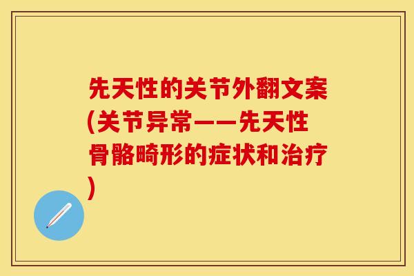 先天性的关节外翻文案(关节异常——先天性骨骼畸形的症状和治疗)