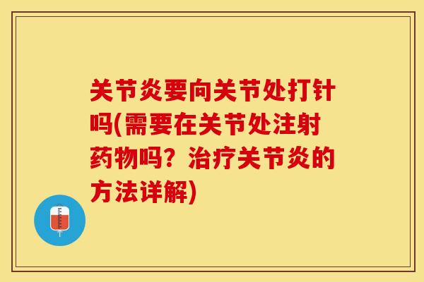 关节炎要向关节处打针吗(需要在关节处注射药物吗？治疗关节炎的方法详解)-第1张图片-关节保镖