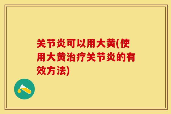 关节炎可以用大黄(使用大黄治疗关节炎的有效方法)