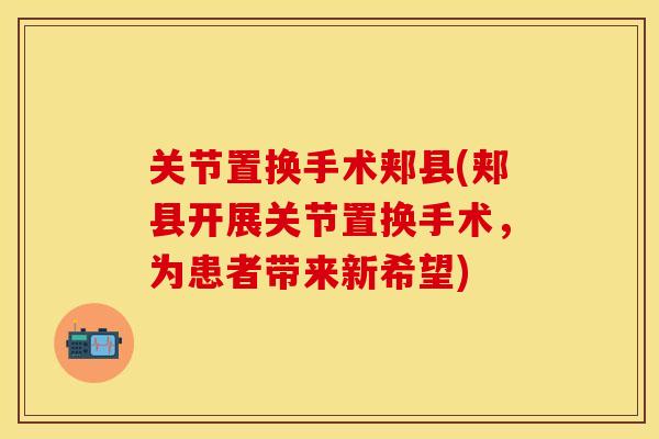 关节置换手术郏县(郏县开展关节置换手术，为患者带来新希望)