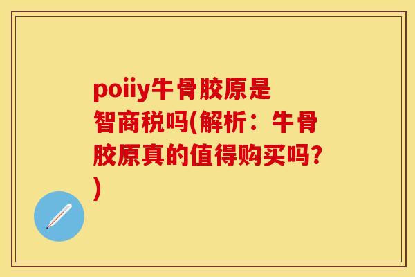 poiiy牛骨胶原是智商税吗(解析：牛骨胶原真的值得购买吗？)-第1张图片-关节保镖