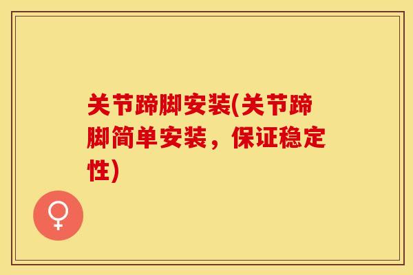 关节蹄脚安装(关节蹄脚简单安装，保证稳定性)