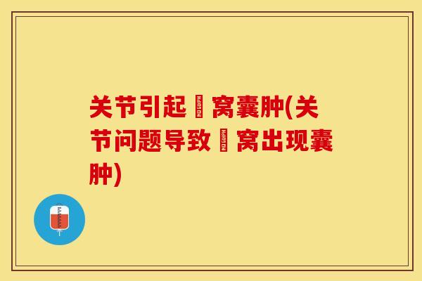 关节引起腘窝囊肿(关节问题导致腘窝出现囊肿)-第1张图片-关节保镖