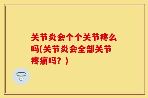 关节炎会个个关节疼么吗(关节炎会全部关节疼痛吗？)-第1张图片-关节保镖