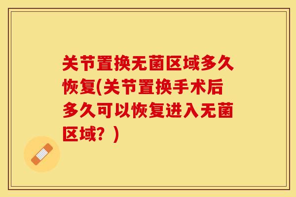 关节置换无菌区域多久恢复(关节置换手术后多久可以恢复进入无菌区域？)-第1张图片-关节保镖