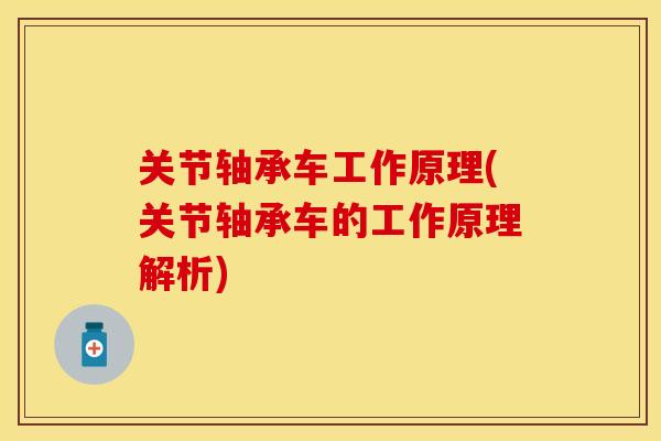关节轴承车工作原理(关节轴承车的工作原理解析)-第1张图片-关节保镖