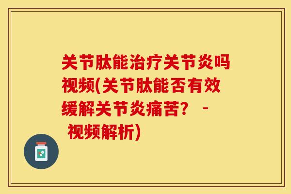 关节肽能治疗关节炎吗视频(关节肽能否有效缓解关节炎痛苦？ - 视频解析)-第1张图片-关节保镖
