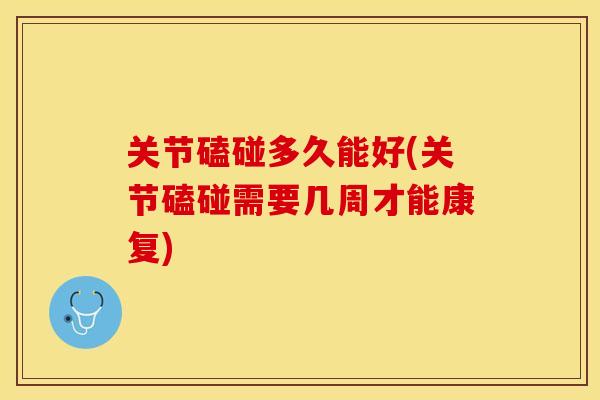 关节磕碰多久能好(关节磕碰需要几周才能康复)-第1张图片-关节保镖