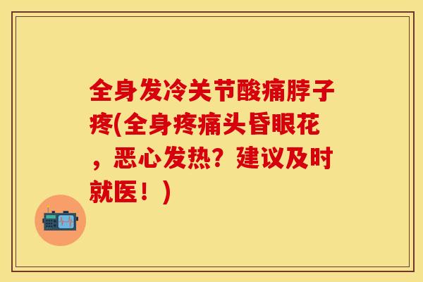 全身发冷关节酸痛脖子疼(全身疼痛头昏眼花，恶心发热？建议及时就医！)-第1张图片-关节保镖