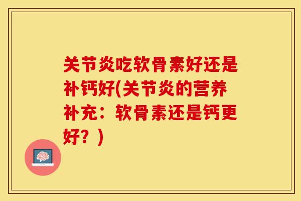 关节炎吃软骨素好还是补钙好(关节炎的营养补充：软骨素还是钙更好？)-第1张图片-关节保镖