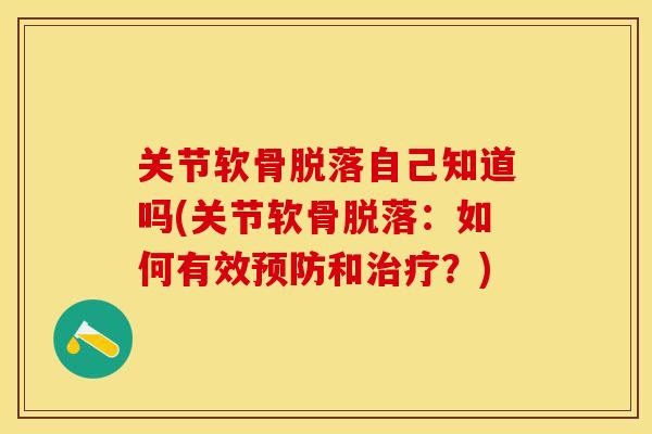 关节软骨脱落自己知道吗(关节软骨脱落：如何有效预防和治疗？)-第1张图片-关节保镖