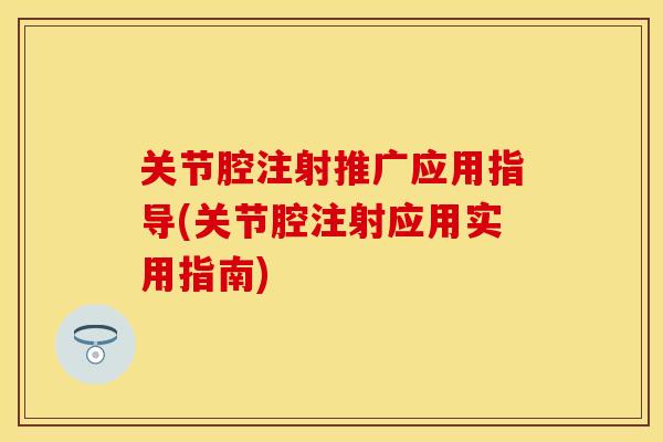 关节腔注射推广应用指导(关节腔注射应用实用指南)-第1张图片-关节保镖