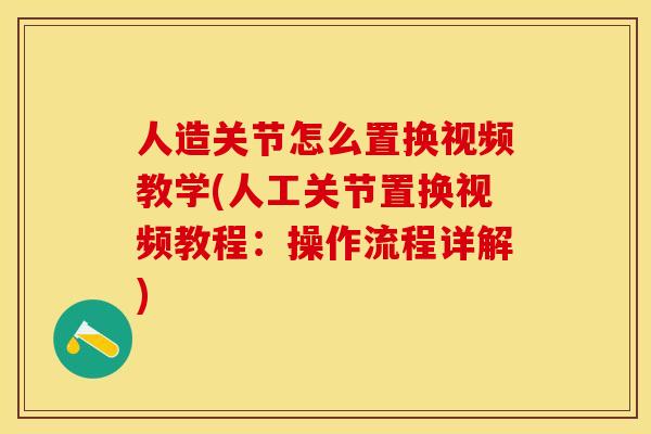 人造关节怎么置换视频教学(人工关节置换视频教程：操作流程详解)-第1张图片-关节保镖