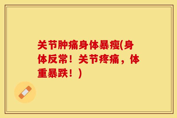 关节肿痛身体暴瘦(身体反常！关节疼痛，体重暴跌！)-第1张图片-关节保镖