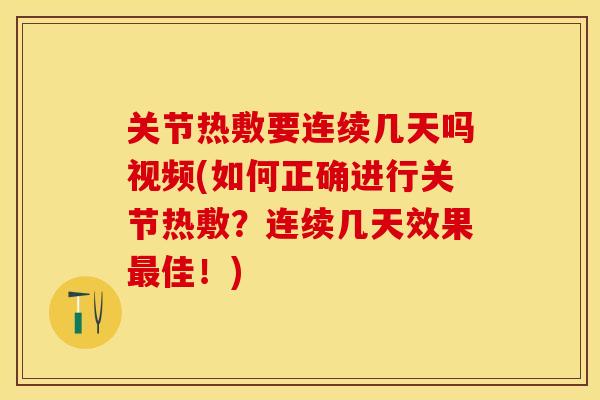 关节热敷要连续几天吗视频(如何正确进行关节热敷？连续几天效果最佳！)-第1张图片-关节保镖