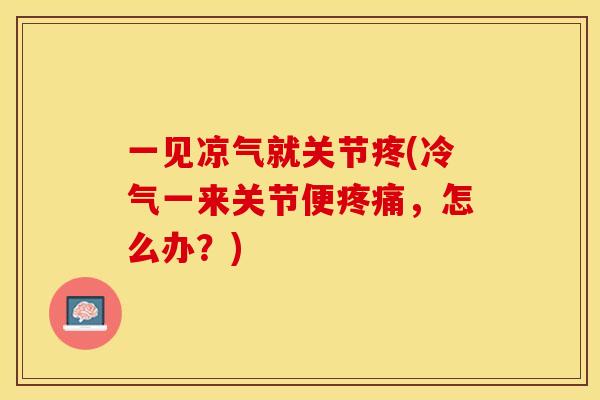 一见凉气就关节疼(冷气一来关节便疼痛，怎么办？)-第1张图片-关节保镖