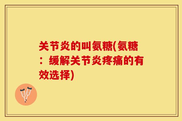 关节炎的叫氨糖(氨糖：缓解关节炎疼痛的有效选择)-第1张图片-关节保镖