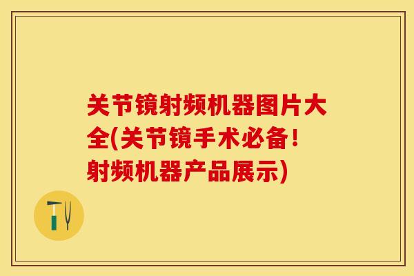 关节镜射频机器图片大全(关节镜手术必备！射频机器产品展示)-第1张图片-关节保镖