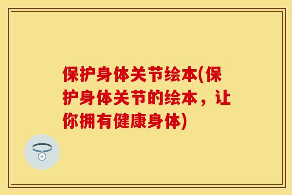 保护身体关节绘本(保护身体关节的绘本，让你拥有健康身体)-第1张图片-关节保镖