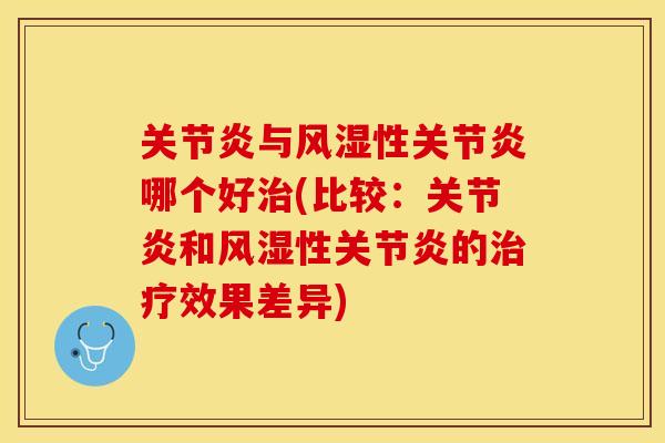 关节炎与风湿性关节炎哪个好治(比较：关节炎和风湿性关节炎的治疗效果差异)-第1张图片-关节保镖