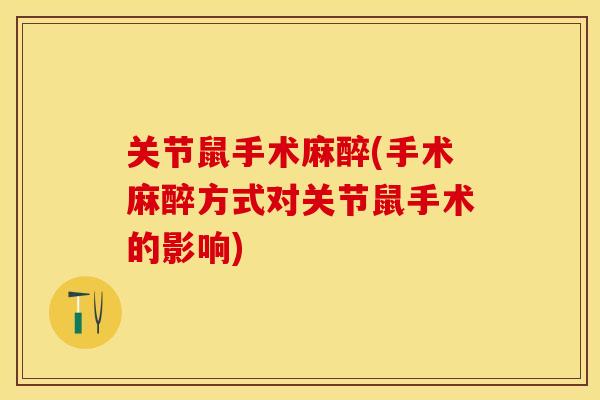 关节鼠手术麻醉(手术麻醉方式对关节鼠手术的影响)-第1张图片-关节保镖