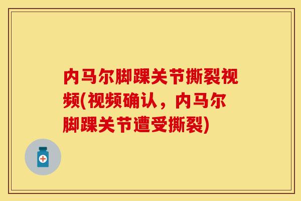 内马尔脚踝关节撕裂视频(视频确认，内马尔脚踝关节遭受撕裂)-第1张图片-关节保镖