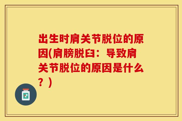 出生时肩关节脱位的原因(肩膀脱臼：导致肩关节脱位的原因是什么？)-第1张图片-关节保镖