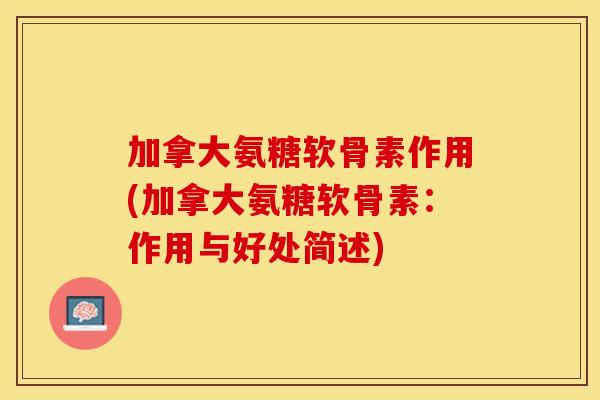 加拿大氨糖软骨素作用(加拿大氨糖软骨素：作用与好处简述)-第1张图片-关节保镖