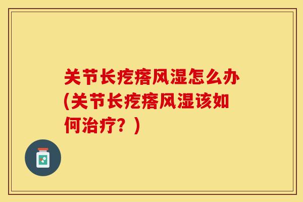 关节长疙瘩风湿怎么办(关节长疙瘩风湿该如何治疗？)-第1张图片-关节保镖