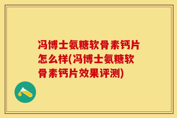 冯博士氨糖软骨素钙片怎么样(冯博士氨糖软骨素钙片效果评测)