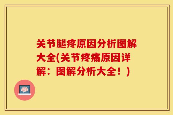 关节腿疼原因分析图解大全(关节疼痛原因详解：图解分析大全！)